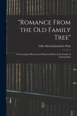Romance From the Old Family Tree; a Genealogical Record and Historical Brief of the Family of Liebendörfer