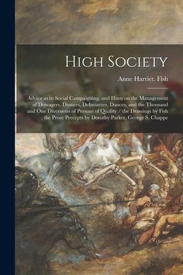 High Society: Advice as to Social Campaigning and Hints on the Management of Dowagers Dinners Debutantes Dances and the Thousan