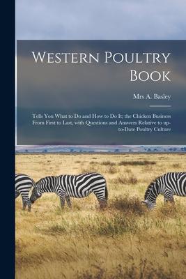 Western Poultry Book; Tells You What to Do and How to Do It; the Chicken Business From First to Last With Questions and Answers Relative to Up-to-dat