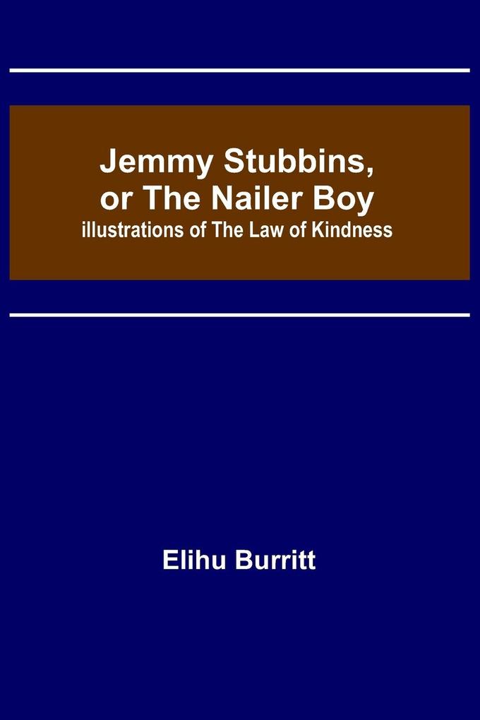 Jemmy Stubbins or the Nailer Boy ; Illustrations of the Law of Kindness