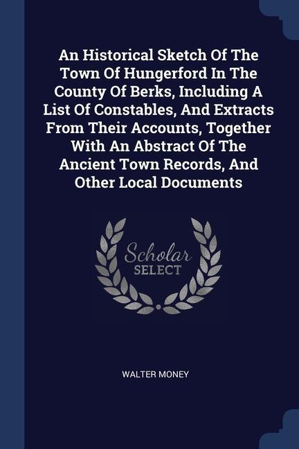 An Historical Sketch Of The Town Of Hungerford In The County Of Berks Including A List Of Constables And Extracts From Their Accounts Together With