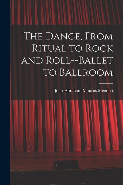 The Dance From Ritual to Rock and Roll--ballet to Ballroom
