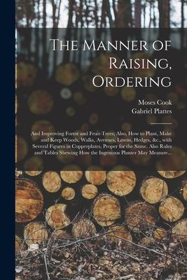 The Manner of Raising Ordering; and Improving Forest and Fruit-trees; Also How to Plant Make and Keep Woods Walks Avenues Lawns Hedges &c. Wi