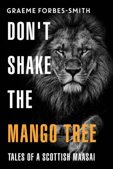 Don‘t Shake the Mango Tree - Tales of a Scottish Maasai