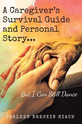 A Caregiver‘s Survival Guide and Personal Story...But I Can Still Dance
