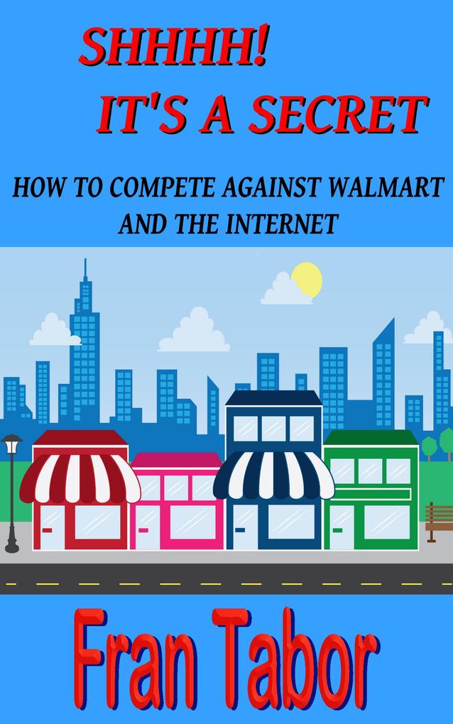 Shhhh! it‘s a Secret. How to Compete Against Walmart and the Internet.