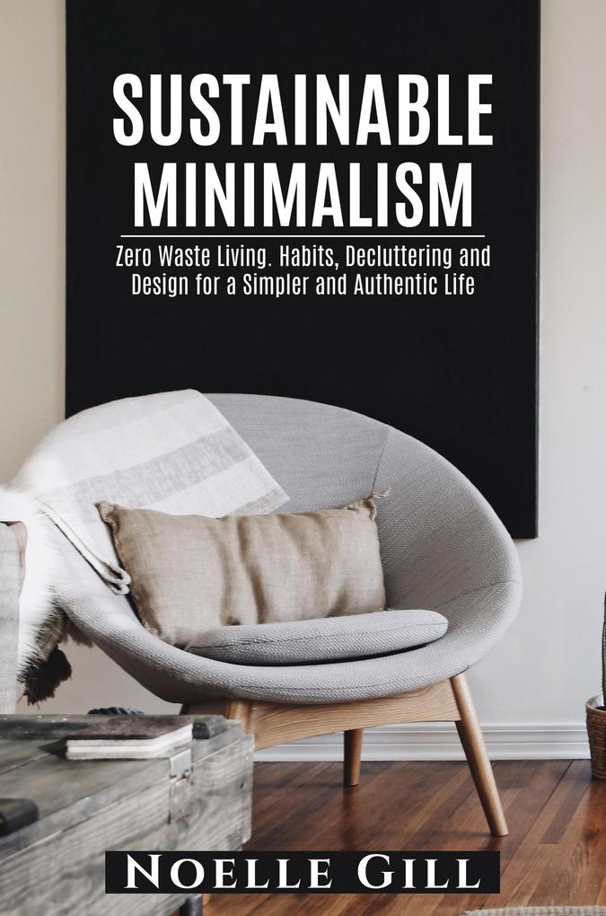 Sustainable Minimalism: Zero Waste Living. Habits Decluttering and Design for a Simpler and Authentic Life