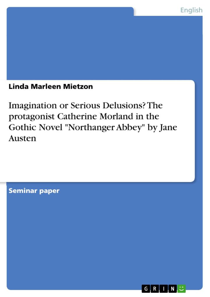 Imagination or Serious Delusions? The protagonist Catherine Morland in the Gothic Novel Northanger Abbey by Jane Austen