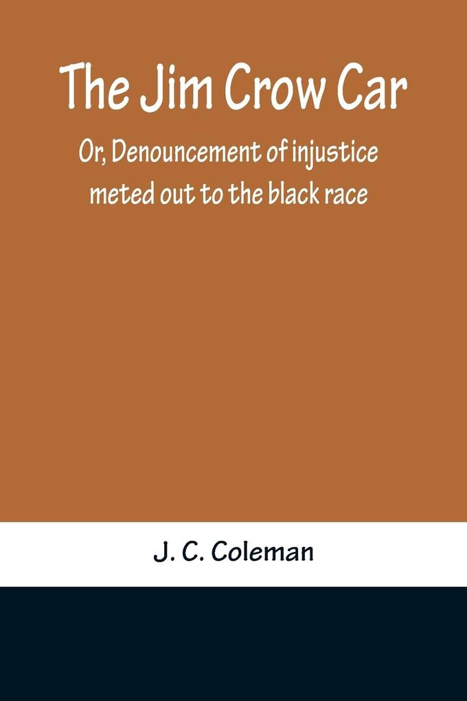 The Jim Crow Car; Or Denouncement of injustice meted out to the black race