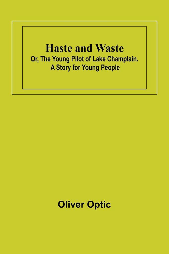 Haste and Waste; Or the Young Pilot of Lake Champlain. A Story for Young People