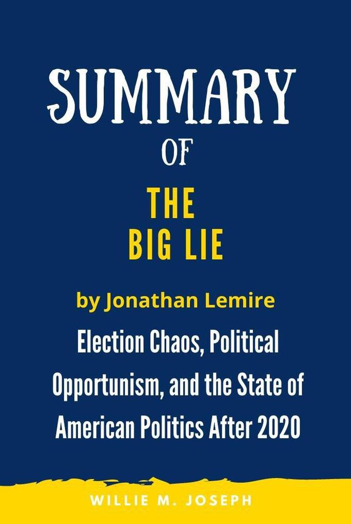 Summary of The Big Lie by Jonathan Lemire: Election Chaos Political Opportunism and the State of American Politics After 2020