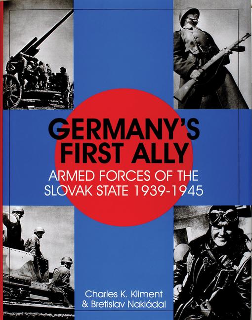 Germany‘s First Ally: Armed Forces of the Slovak State 1939-1945