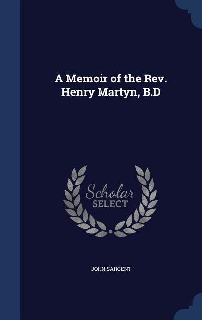 A Memoir of the Rev. Henry Martyn B.D