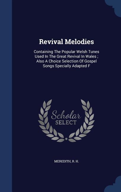 Revival Melodies: Containing The Popular Welsh Tunes Used In The Great Revival In Wales; Also A Choice Selection Of Gospel Songs Special