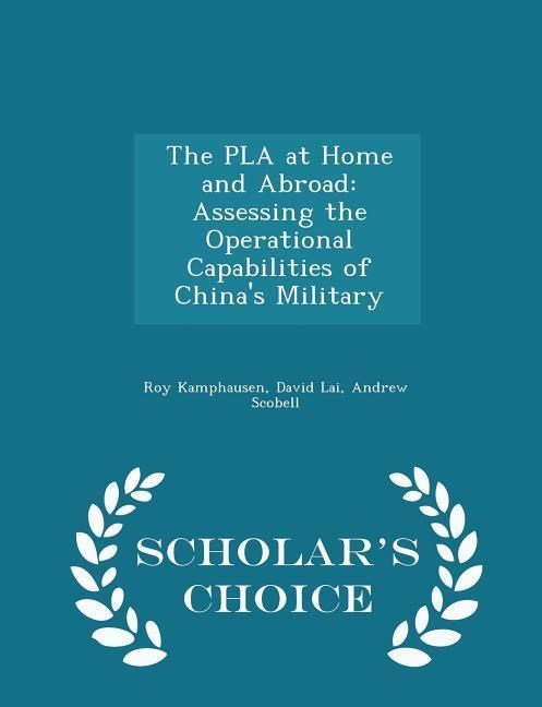 The PLA at Home and Abroad: Assessing the Operational Capabilities of China‘s Military - Scholar‘s Choice Edition