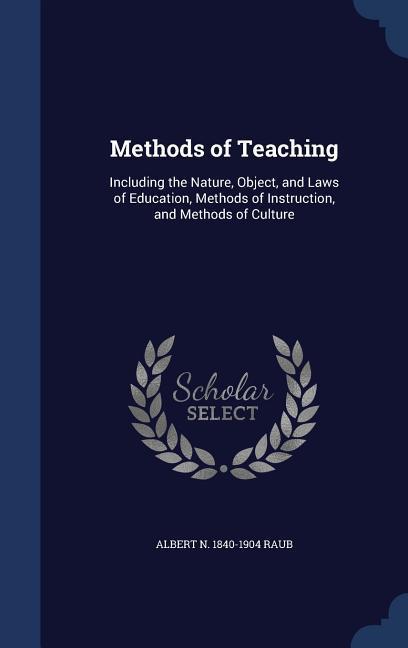 Methods of Teaching: Including the Nature Object and Laws of Education Methods of Instruction and Methods of Culture