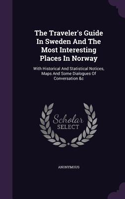 The Traveler‘s Guide In Sweden And The Most Interesting Places In Norway: With Historical And Statistical Notices Maps And Some Dialogues Of Conversa
