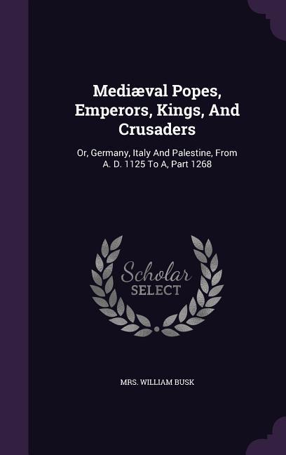 Mediæval Popes Emperors Kings And Crusaders