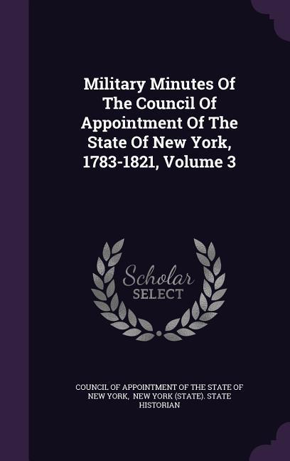 Military Minutes Of The Council Of Appointment Of The State Of New York 1783-1821 Volume 3