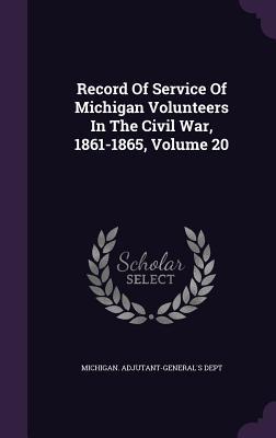 Record Of Service Of Michigan Volunteers In The Civil War 1861-1865 Volume 20