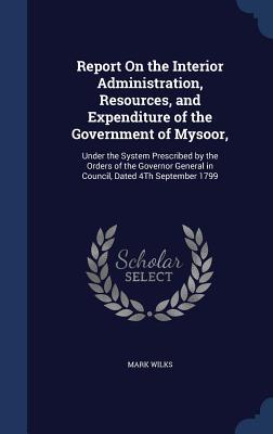 Report On the Interior Administration Resources and Expenditure of the Government of Mysoor: Under the System Prescribed by the Orders of the Gover
