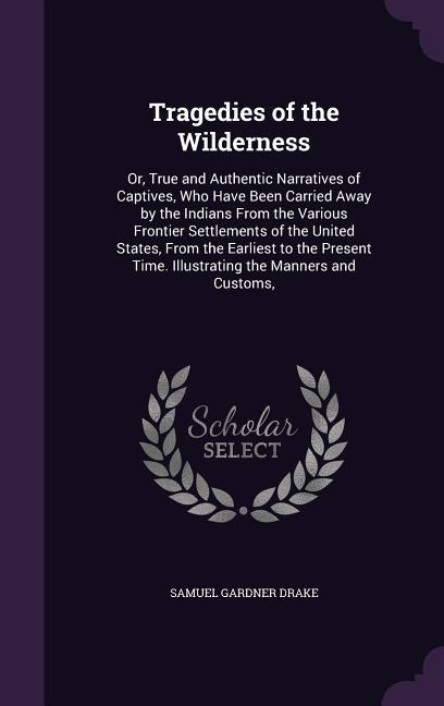 Tragedies of the Wilderness: Or True and Authentic Narratives of Captives Who Have Been Carried Away by the Indians From the Various Frontier Set