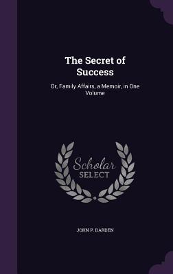 The Secret of Success: Or Family Affairs a Memoir in One Volume
