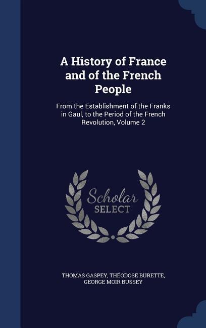 A History of France and of the French People: From the Establishment of the Franks in Gaul to the Period of the French Revolution Volume 2