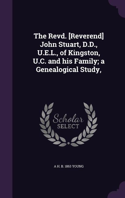 The Revd. [Reverend] John Stuart D.D. U.E.L. of Kingston U.C. and his Family; a Genealogical Study
