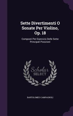 Sette Divertimenti O Sonate Per Violino Op. 18: Composti Per Esercizio Delle Sette Principali Posizioni