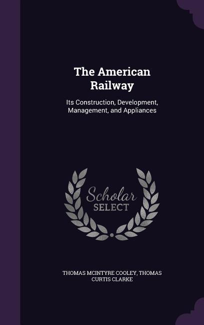 The American Railway: Its Construction Development Management and Appliances