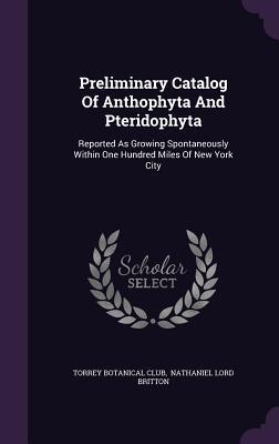 Preliminary Catalog Of Anthophyta And Pteridophyta: Reported As Growing Spontaneously Within One Hundred Miles Of New York City