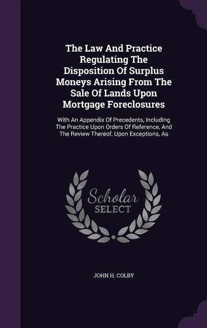 The Law And Practice Regulating The Disposition Of Surplus Moneys Arising From The Sale Of Lands Upon Mortgage Foreclosures