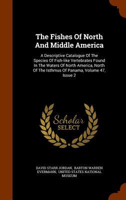 The Fishes Of North And Middle America: A Descriptive Catalogue Of The Species Of Fish-like Vertebrates Found In The Waters Of North America North Of
