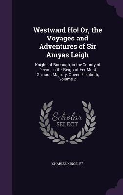 Westward Ho! Or the Voyages and Adventures of Sir Amyas Leigh: Knight of Burrough in the County of Devon in the Reign of Her Most Glorious Majesty