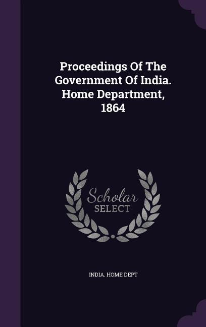 Proceedings Of The Government Of India. Home Department 1864