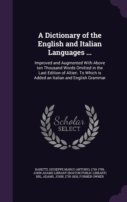 A Dictionary of the English and Italian Languages ...: Improved and Augmented With Above ten Thousand Words Omitted in the Last Edition of Altieri. To