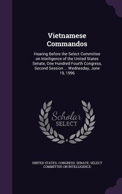 Vietnamese Commandos: Hearing Before the Select Committee on Intelligence of the United States Senate One Hundred Fourth Congress Second S