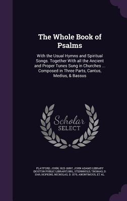 The Whole Book of Psalms: With the Usual Hymns and Spiritual Songs. Together With all the Ancient and Proper Tunes Sung in Churches ... Composed