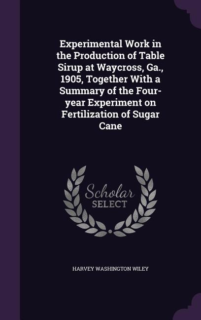 Experimental Work in the Production of Table Sirup at Waycross Ga. 1905 Together With a Summary of the Four-year Experiment on Fertilization of Sug