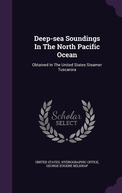 Deep-sea Soundings In The North Pacific Ocean: Obtained In The United States Steamer Tuscarora