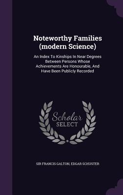 Noteworthy Families (modern Science): An Index To Kinships In Near Degrees Between Persons Whose Achievements Are Honourable And Have Been Publicly R