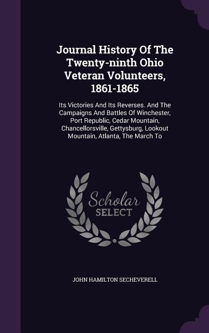 Journal History Of The Twenty-ninth Ohio Veteran Volunteers 1861-1865: Its Victories And Its Reverses. And The Campaigns And Battles Of Winchester P