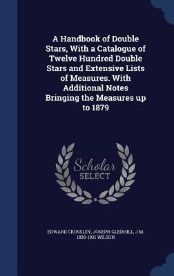 A Handbook of Double Stars With a Catalogue of Twelve Hundred Double Stars and Extensive Lists of Measures. With Additional Notes Bringing the Measures up to 1879