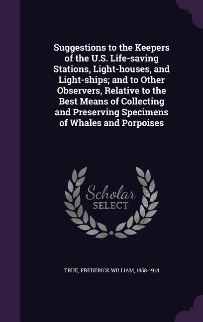 Suggestions to the Keepers of the U.S. Life-saving Stations Light-houses and Light-ships; and to Other Observers Relative to the Best Means of Coll