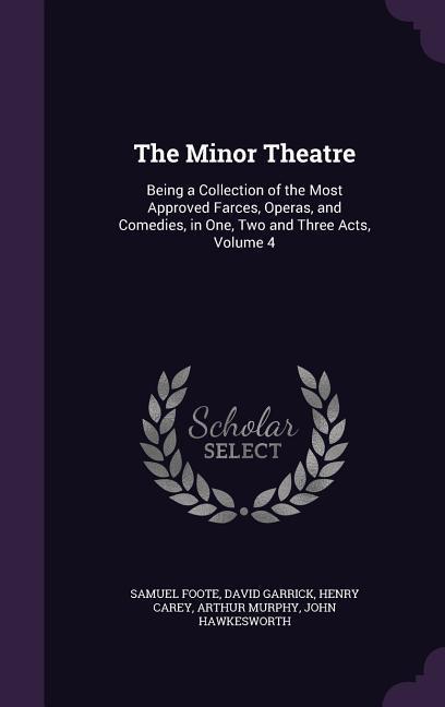 The Minor Theatre: Being a Collection of the Most Approved Farces Operas and Comedies in One Two and Three Acts Volume 4