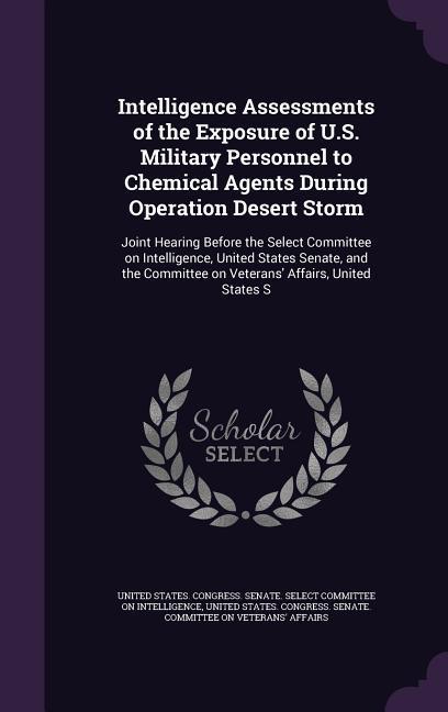Intelligence Assessments of the Exposure of U.S. Military Personnel to Chemical Agents During Operation Desert Storm: Joint Hearing Before the Select
