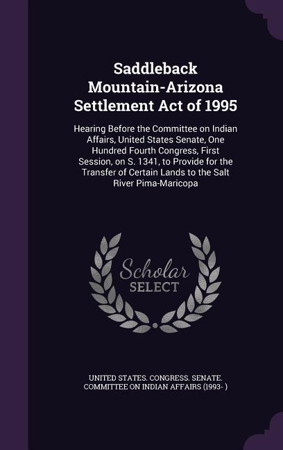 Saddleback Mountain-Arizona Settlement Act of 1995: Hearing Before the Committee on Indian Affairs United States Senate One Hundred Fourth Congress