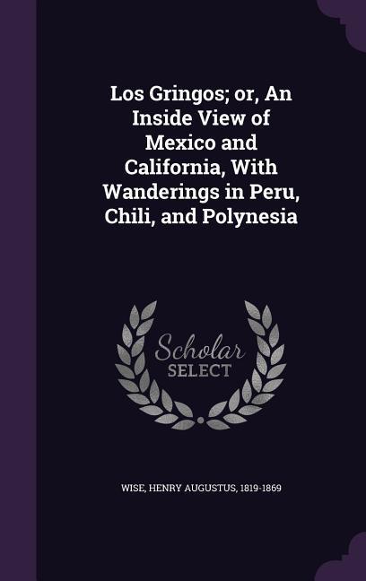 Los Gringos; or An Inside View of Mexico and California With Wanderings in Peru Chili and Polynesia