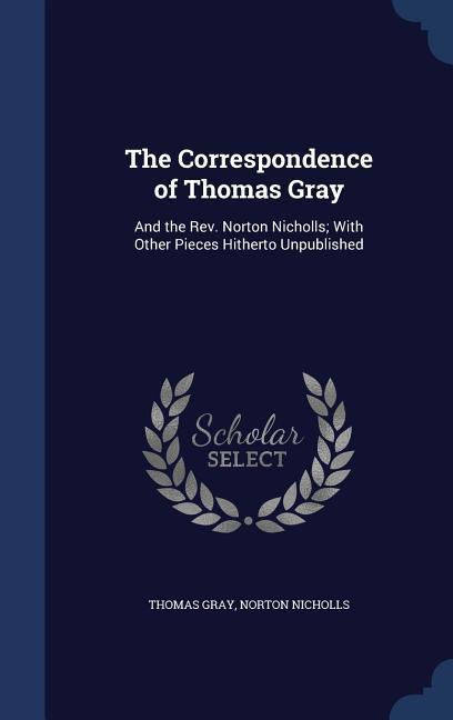 The Correspondence of Thomas Gray: And the Rev. Norton Nicholls; With Other Pieces Hitherto Unpublished